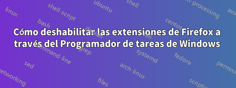 Cómo deshabilitar las extensiones de Firefox a través del Programador de tareas de Windows