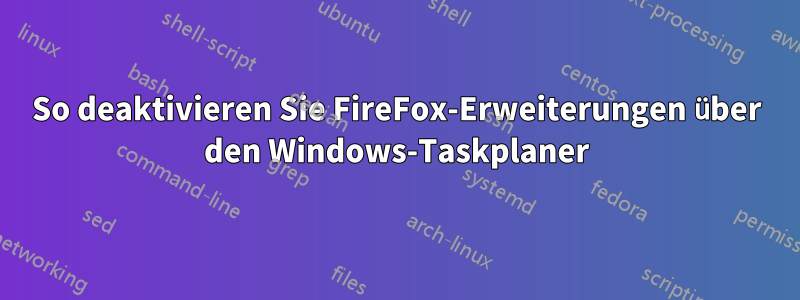 So deaktivieren Sie FireFox-Erweiterungen über den Windows-Taskplaner