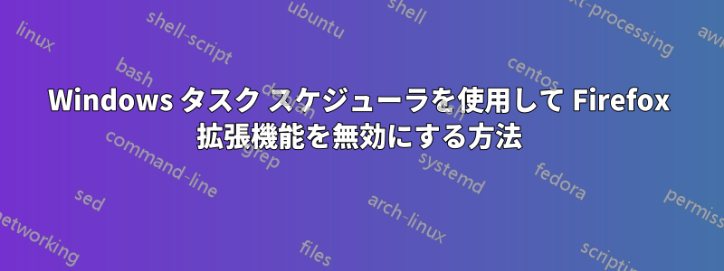 Windows タスク スケジューラを使用して Firefox 拡張機能を無効にする方法