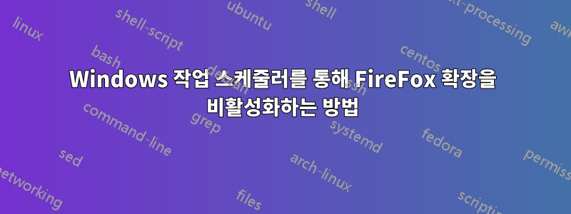 Windows 작업 스케줄러를 통해 FireFox 확장을 비활성화하는 방법