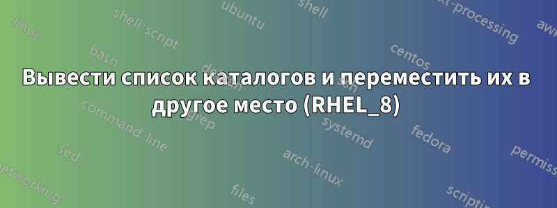 Вывести список каталогов и переместить их в другое место (RHEL_8)