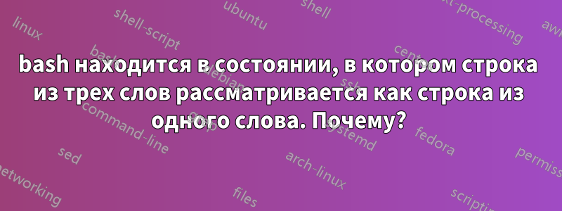 bash находится в состоянии, в котором строка из трех слов рассматривается как строка из одного слова. Почему?