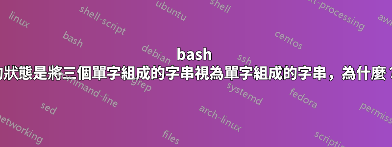 bash 的狀態是將三個單字組成的字串視為單字組成的字串，為什麼？