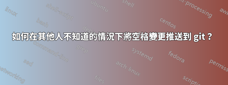 如何在其他人不知道的情況下將空格變更推送到 git？