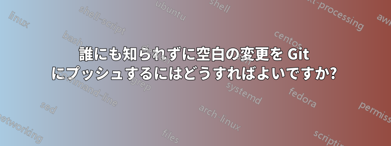 誰にも知られずに空白の変更を Git にプッシュするにはどうすればよいですか?