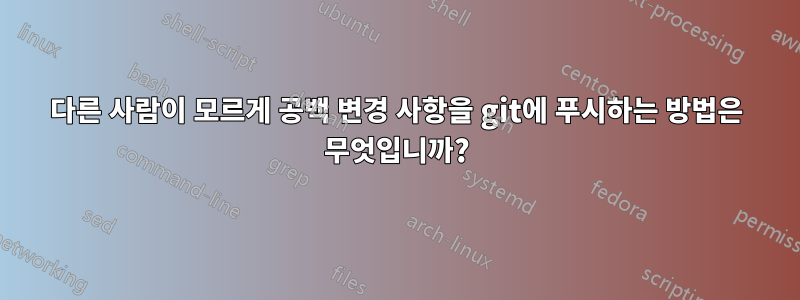 다른 사람이 모르게 공백 변경 사항을 git에 푸시하는 방법은 무엇입니까?