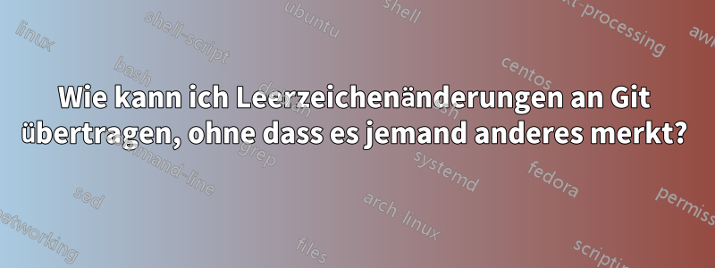 Wie kann ich Leerzeichenänderungen an Git übertragen, ohne dass es jemand anderes merkt?