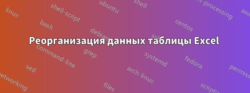 Реорганизация данных таблицы Excel