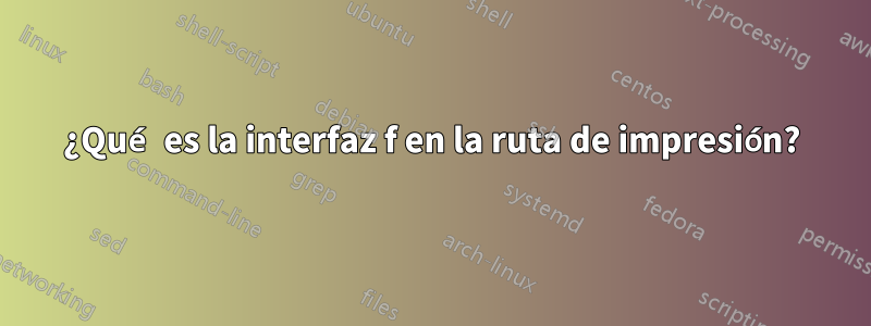 ¿Qué es la interfaz f en la ruta de impresión?