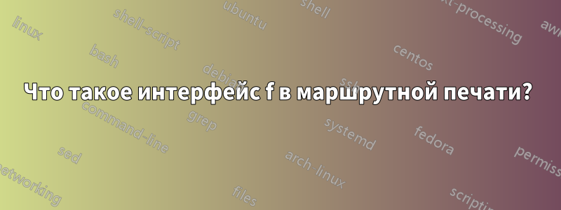 Что такое интерфейс f в маршрутной печати?