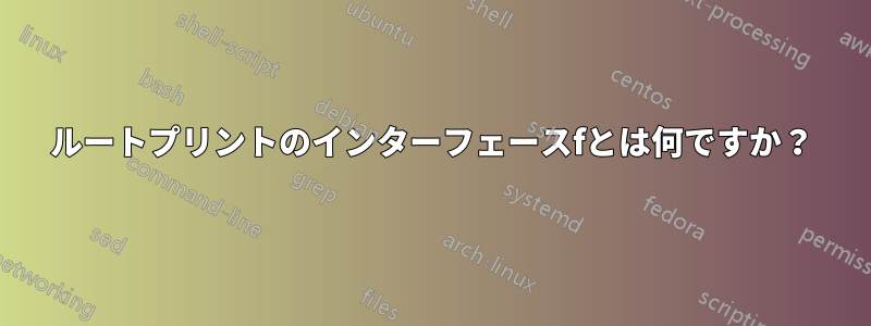 ルートプリントのインターフェースfとは何ですか？