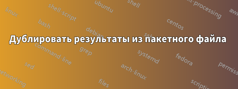 Дублировать результаты из пакетного файла