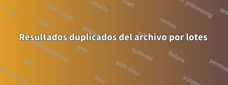 Resultados duplicados del archivo por lotes