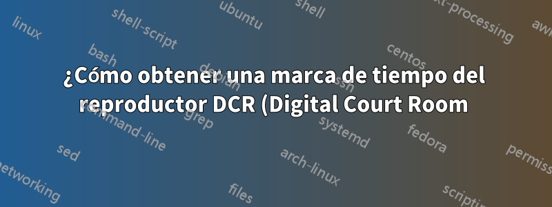 ¿Cómo obtener una marca de tiempo del reproductor DCR (Digital Court Room) en un procesador de textos?