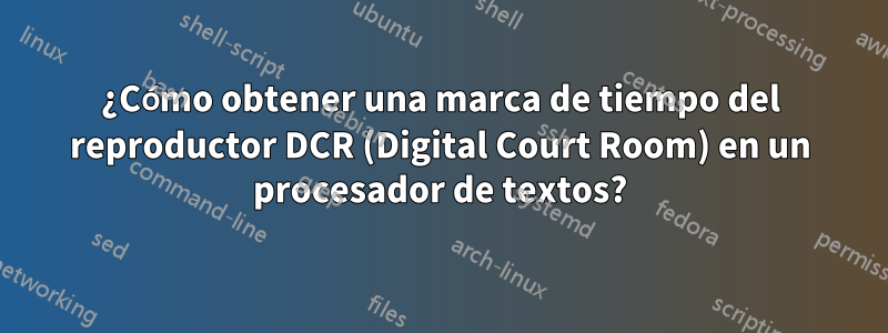 ¿Cómo obtener una marca de tiempo del reproductor DCR (Digital Court Room) en un procesador de textos?