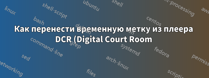 Как перенести временную метку из плеера DCR (Digital Court Room) в текстовый процессор?