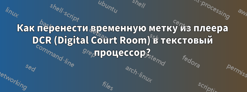 Как перенести временную метку из плеера DCR (Digital Court Room) в текстовый процессор?