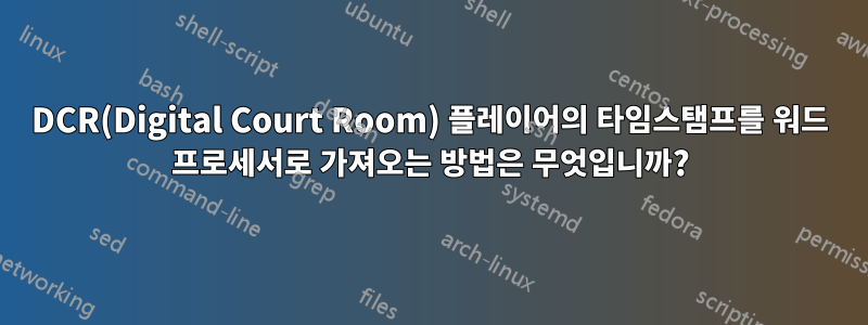 DCR(Digital Court Room) 플레이어의 타임스탬프를 워드 프로세서로 가져오는 방법은 무엇입니까?