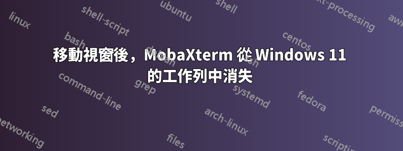 移動視窗後，MobaXterm 從 Windows 11 的工作列中消失