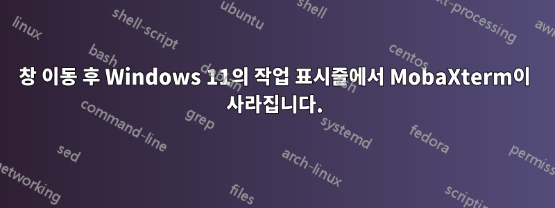 창 이동 후 Windows 11의 작업 표시줄에서 MobaXterm이 사라집니다.