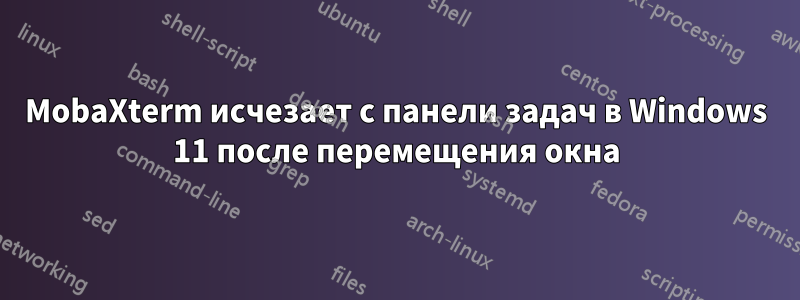 MobaXterm исчезает с панели задач в Windows 11 после перемещения окна