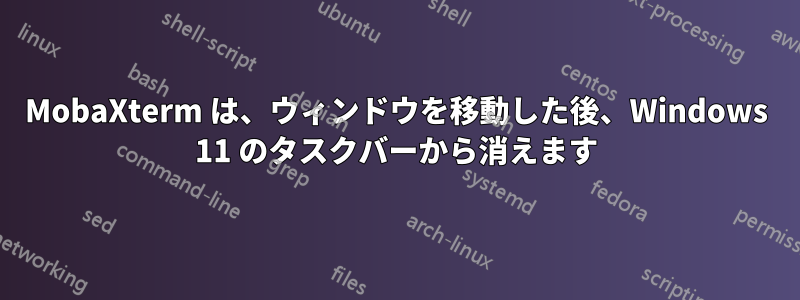 MobaXterm は、ウィンドウを移動した後、Windows 11 のタスクバーから消えます