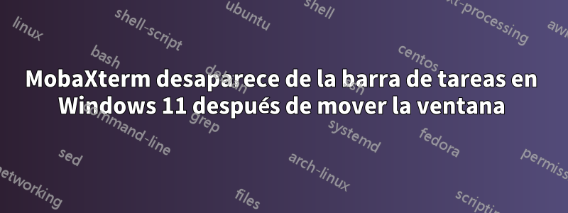 MobaXterm desaparece de la barra de tareas en Windows 11 después de mover la ventana