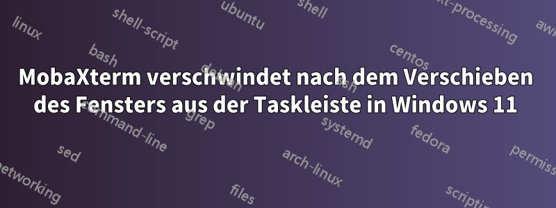 MobaXterm verschwindet nach dem Verschieben des Fensters aus der Taskleiste in Windows 11