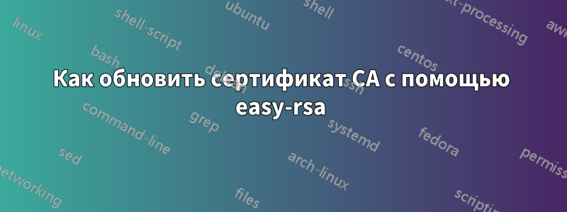 Как обновить сертификат CA с помощью easy-rsa