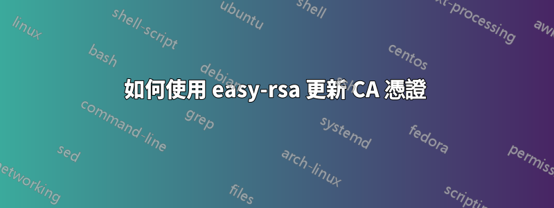 如何使用 easy-rsa 更新 CA 憑證