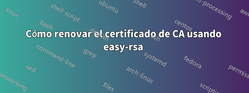 Cómo renovar el certificado de CA usando easy-rsa