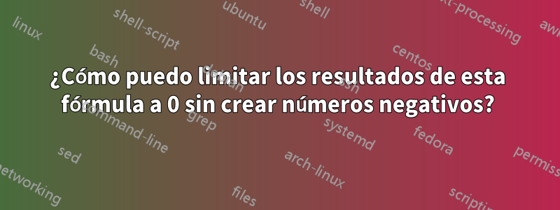 ¿Cómo puedo limitar los resultados de esta fórmula a 0 sin crear números negativos?