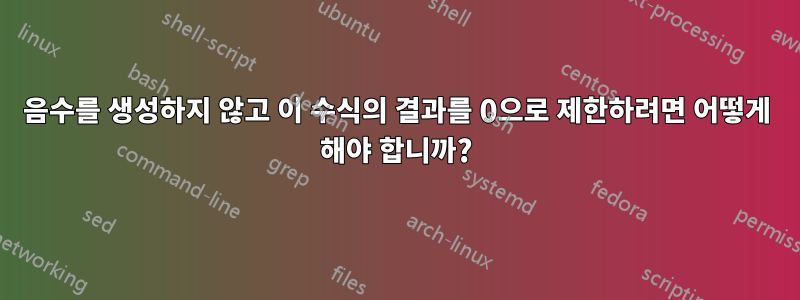 음수를 생성하지 않고 이 수식의 결과를 0으로 제한하려면 어떻게 해야 합니까?