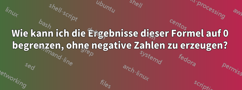 Wie kann ich die Ergebnisse dieser Formel auf 0 begrenzen, ohne negative Zahlen zu erzeugen?