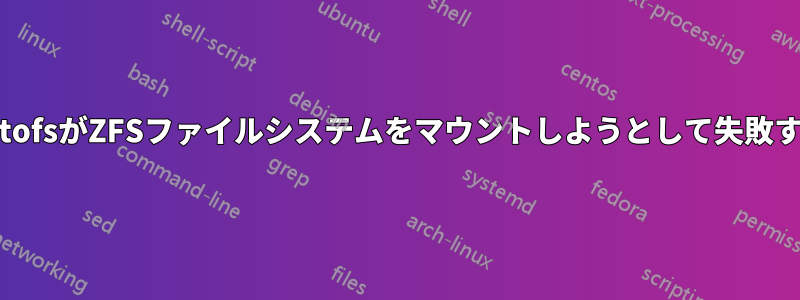 AutofsがZFSファイルシステムをマウントしようとして失敗する