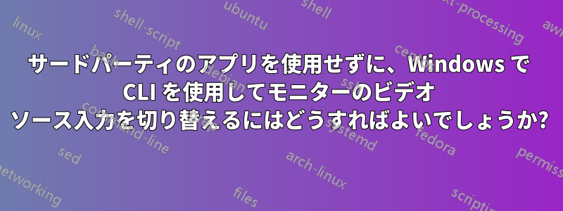 サードパーティのアプリを使用せずに、Windows で CLI を使用してモニターのビデオ ソース入力を切り替えるにはどうすればよいでしょうか?