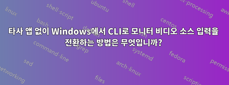 타사 앱 없이 Windows에서 CLI로 모니터 비디오 소스 입력을 전환하는 방법은 무엇입니까?