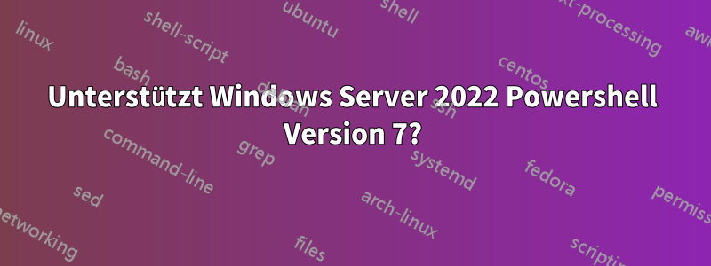 Unterstützt Windows Server 2022 Powershell Version 7?