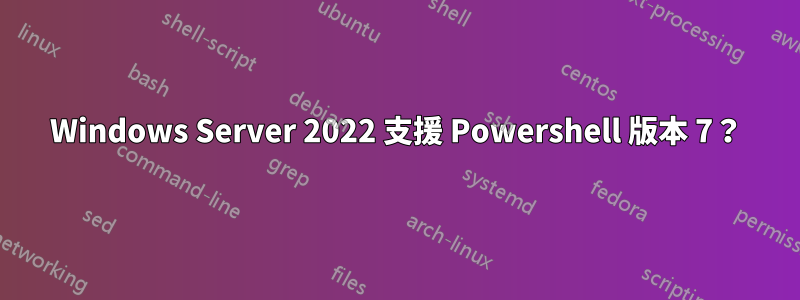 Windows Server 2022 支援 Powershell 版本 7？