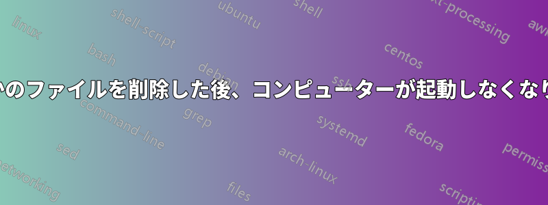 いくつかのファイルを削除した後、コンピューターが起動しなくなりました