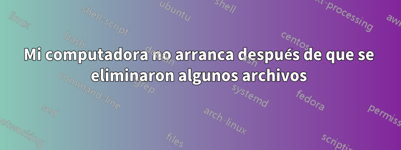 Mi computadora no arranca después de que se eliminaron algunos archivos