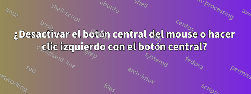 ¿Desactivar el botón central del mouse o hacer clic izquierdo con el botón central?