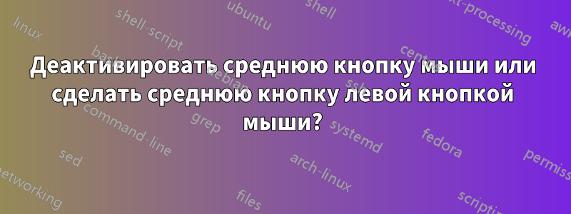 Деактивировать среднюю кнопку мыши или сделать среднюю кнопку левой кнопкой мыши?