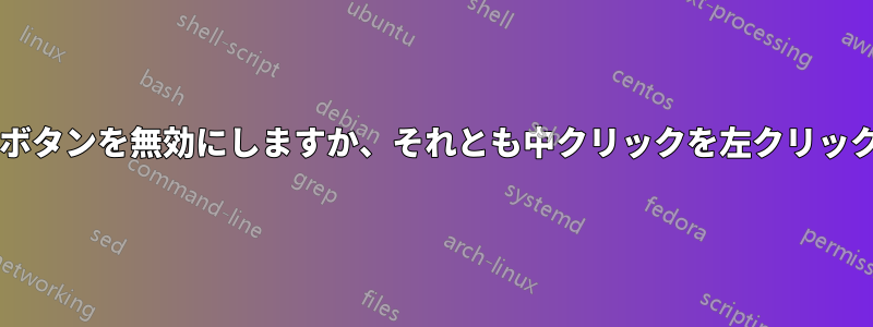 マウスの中ボタンを無効にしますか、それとも中クリックを左クリックにします?