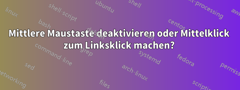 Mittlere Maustaste deaktivieren oder Mittelklick zum Linksklick machen?