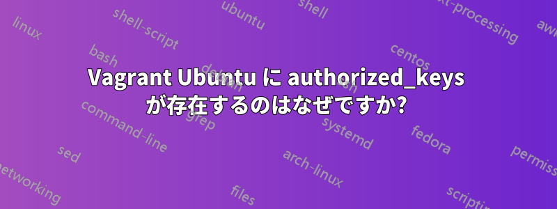 Vagrant Ubuntu に authorized_keys が存在するのはなぜですか?