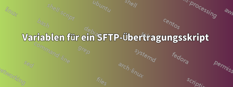 Variablen für ein SFTP-Übertragungsskript