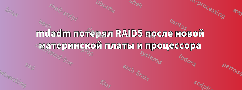 mdadm потерял RAID5 после новой материнской платы и процессора