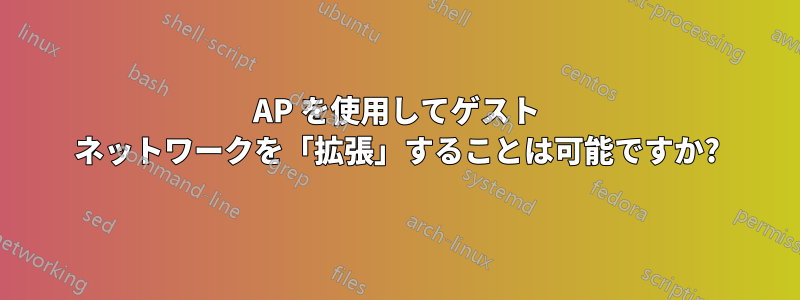 AP を使用してゲスト ネットワークを「拡張」することは可能ですか?