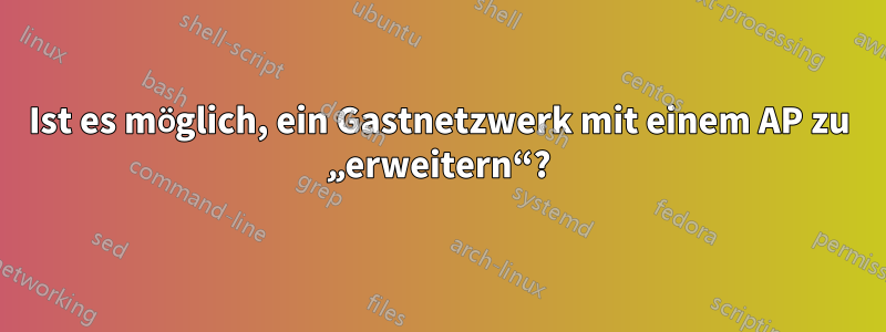 Ist es möglich, ein Gastnetzwerk mit einem AP zu „erweitern“?